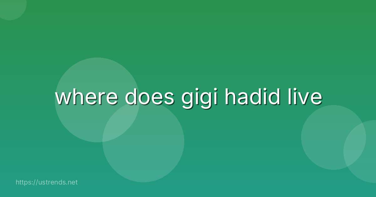 where does gigi hadid live