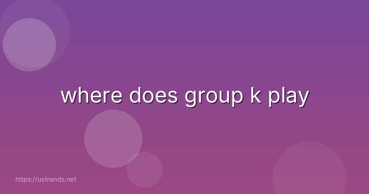 where does group k play