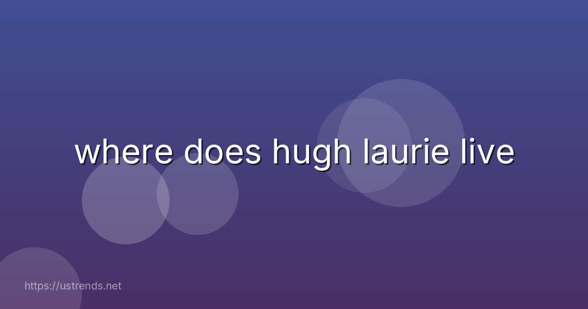 where does hugh laurie live