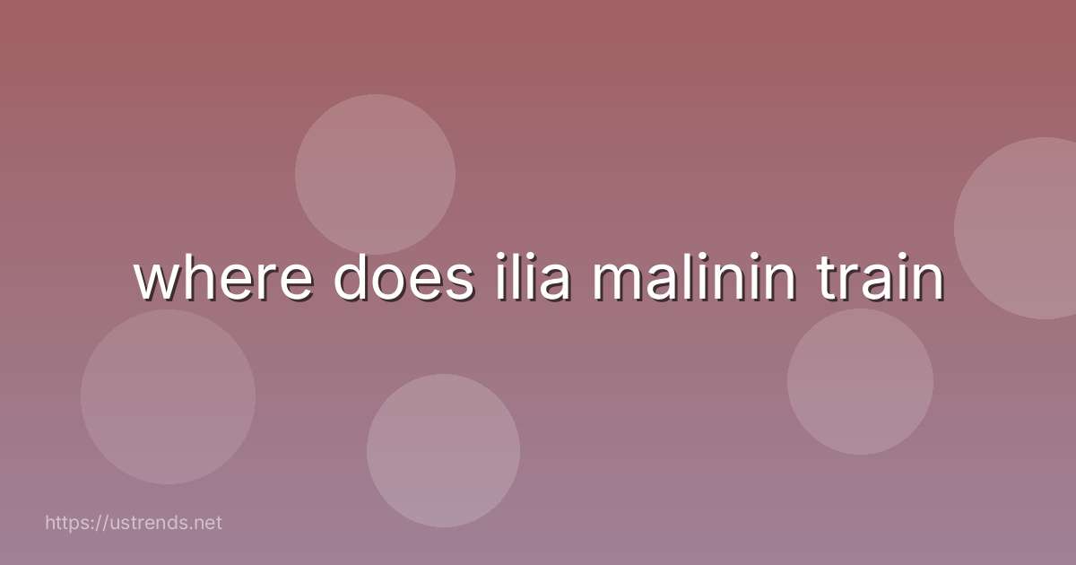 where does ilia malinin train