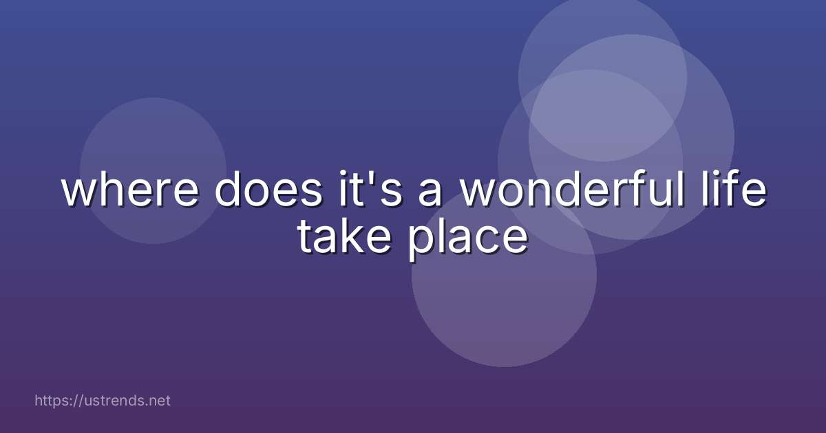 where does it's a wonderful life take place