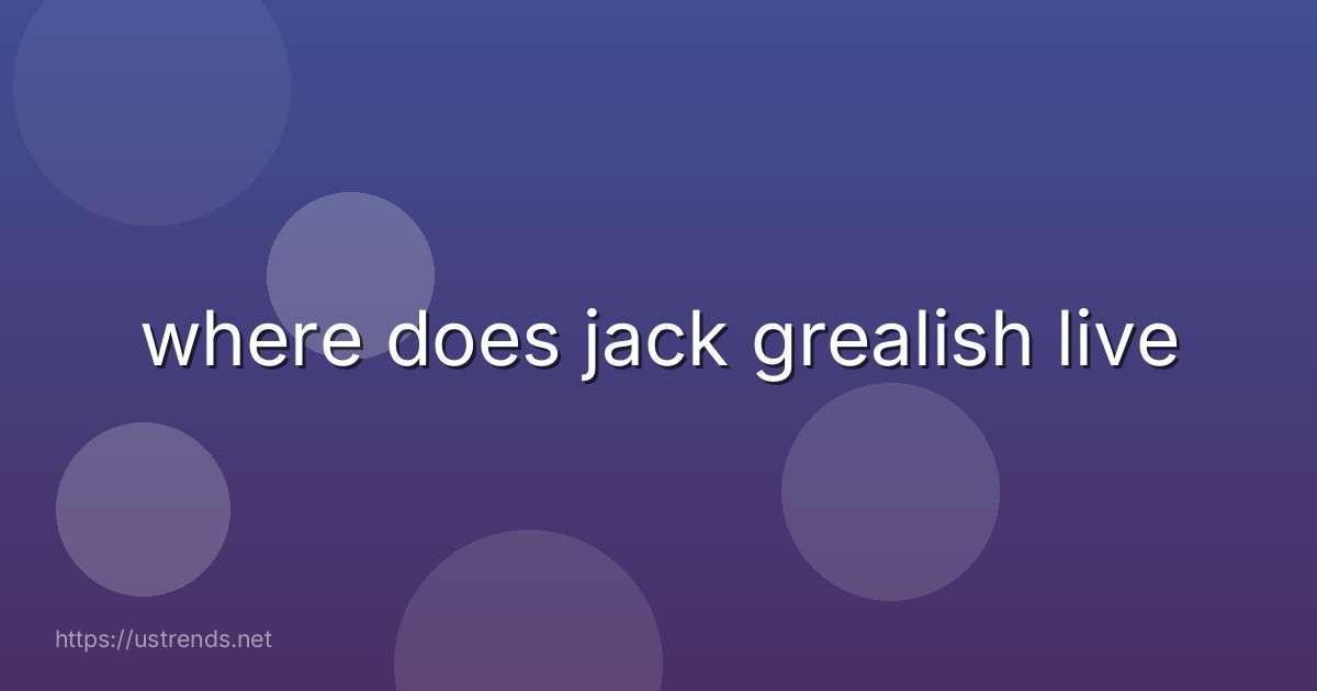 where does jack grealish live