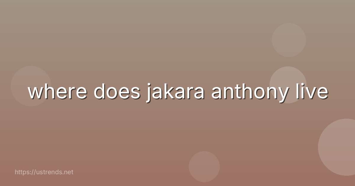 where does jakara anthony live