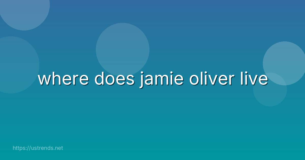 where does jamie oliver live