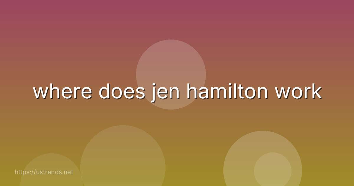 where does jen hamilton work