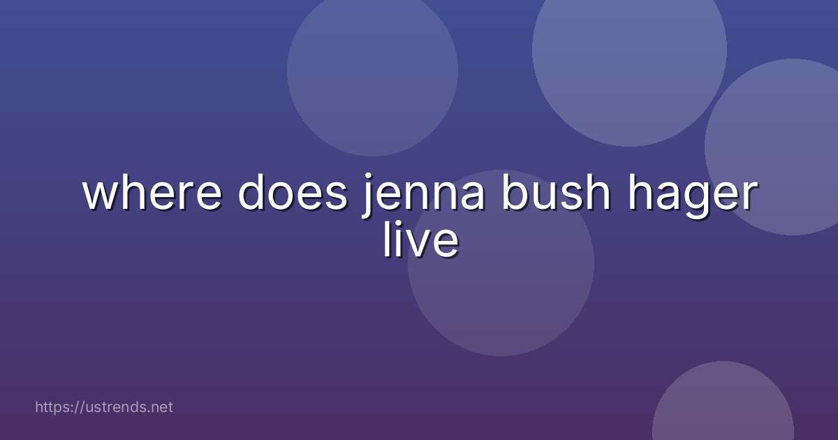where does jenna bush hager live