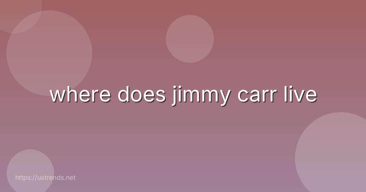 where does jimmy carr live