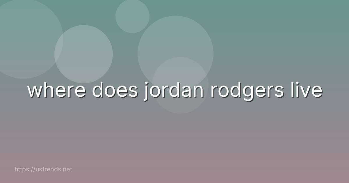where does jordan rodgers live