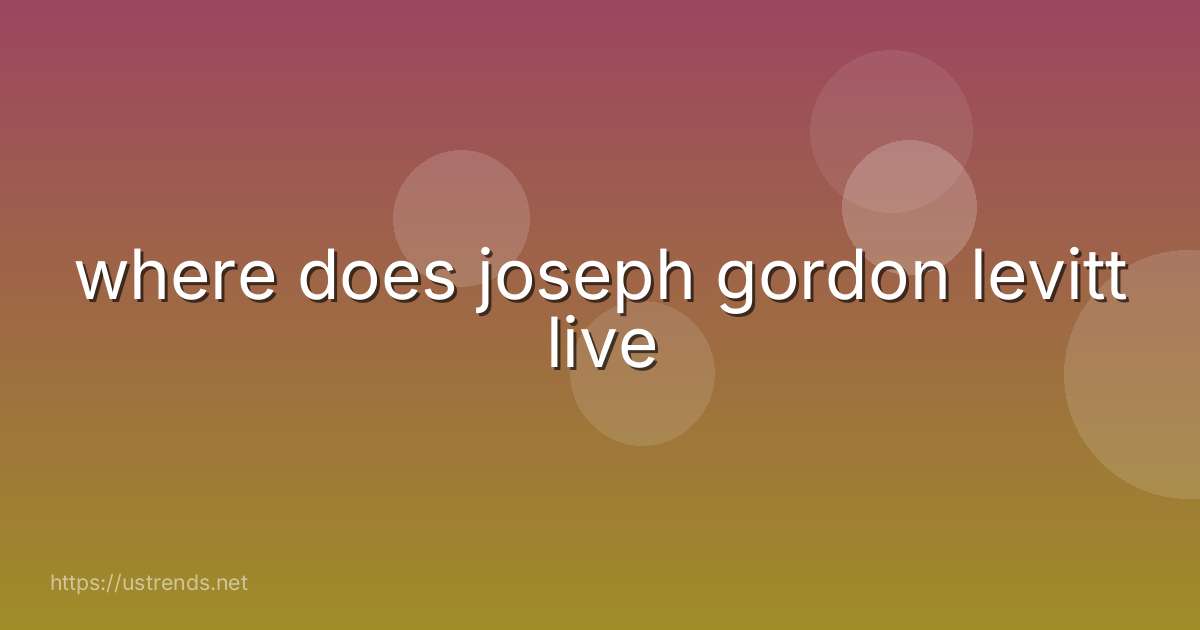 where does joseph gordon levitt live