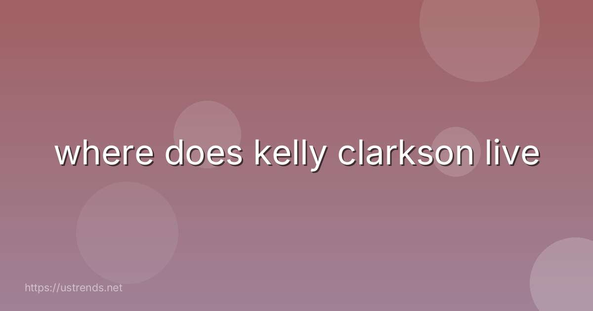 where does kelly clarkson live