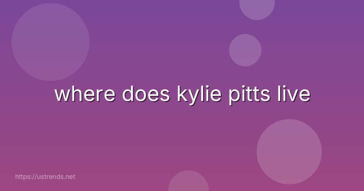 where does kylie pitts live