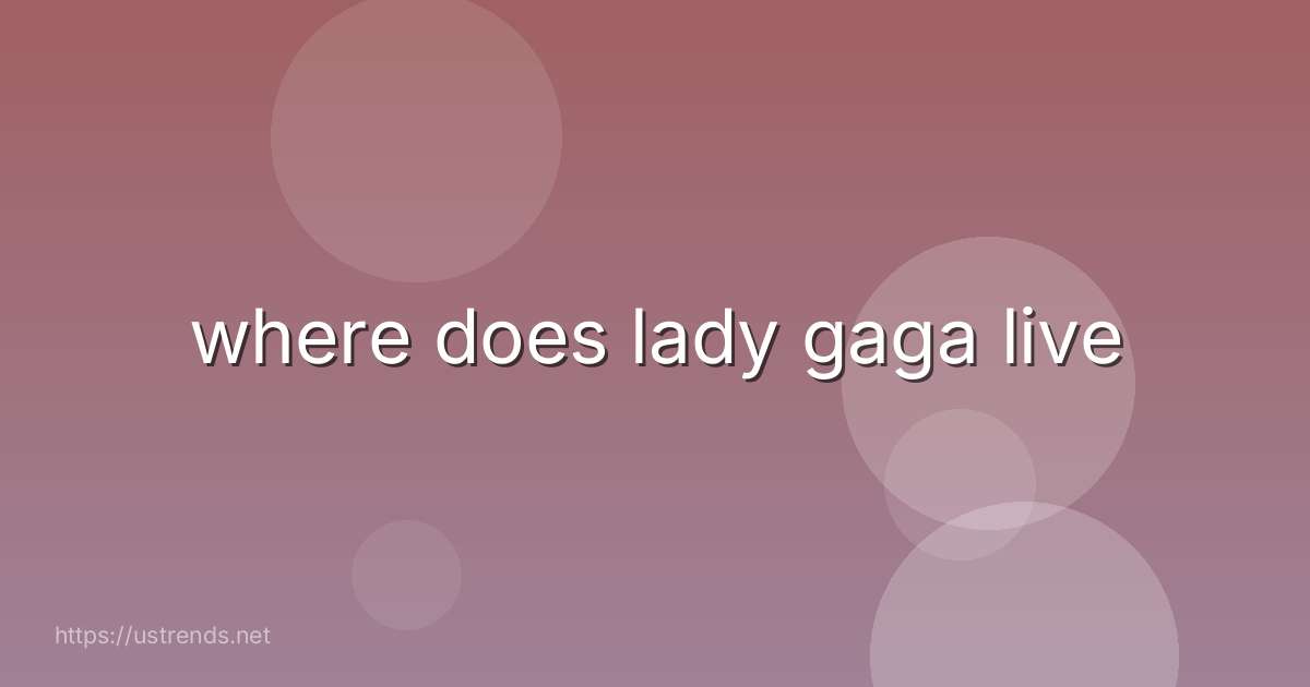 where does lady gaga live
