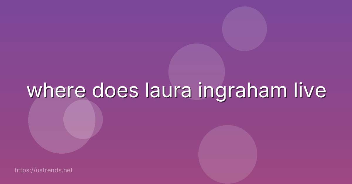 where does laura ingraham live