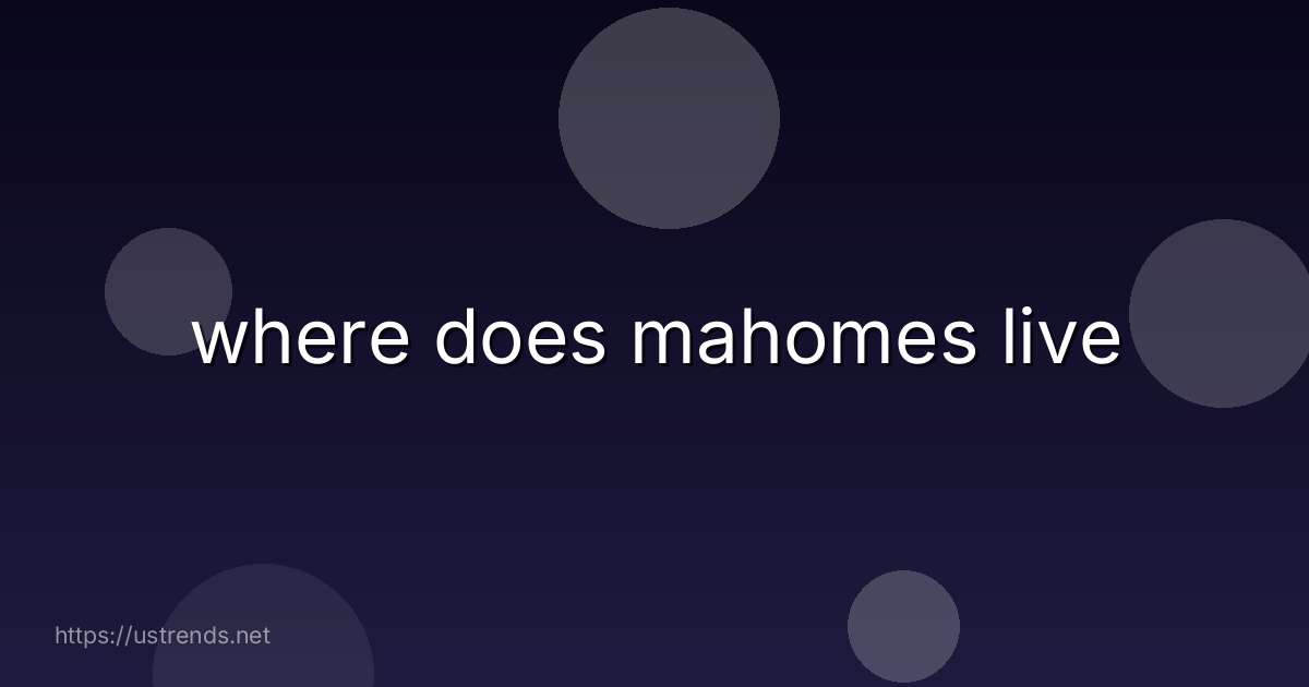 where does mahomes live