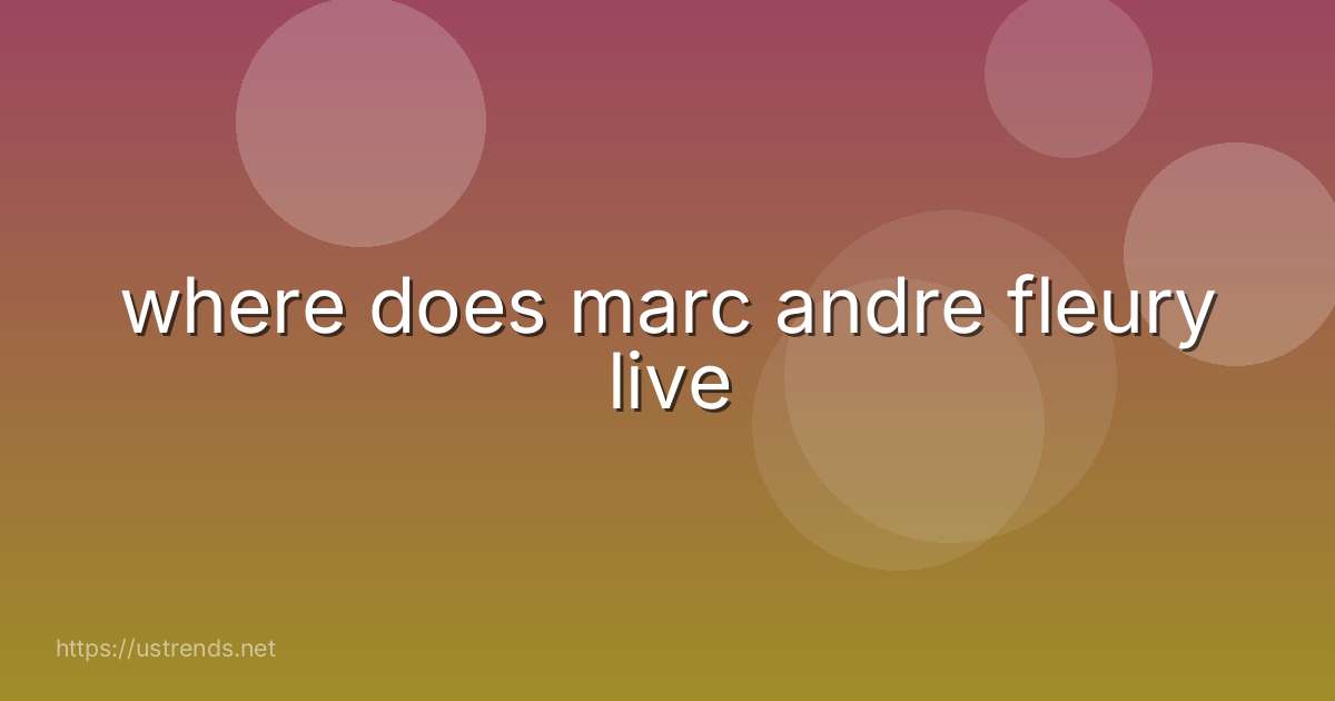where does marc andre fleury live