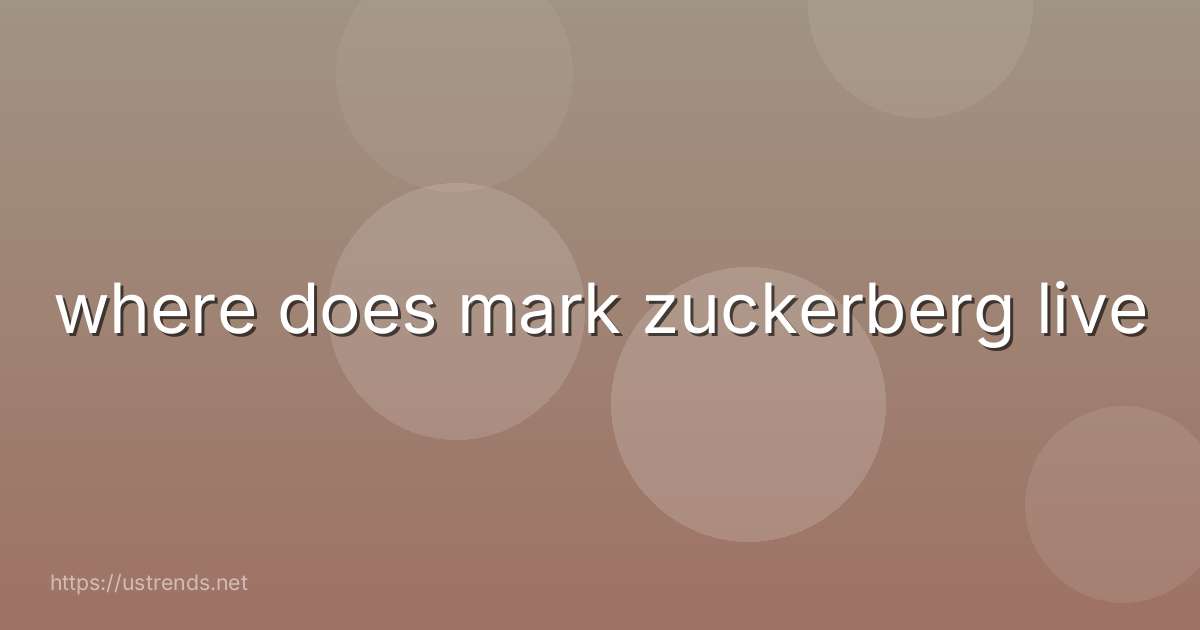 where does mark zuckerberg live