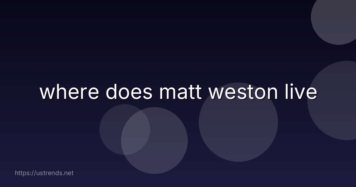 where does matt weston live