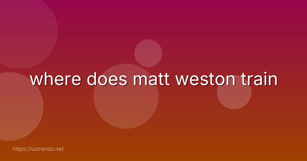 where does matt weston train