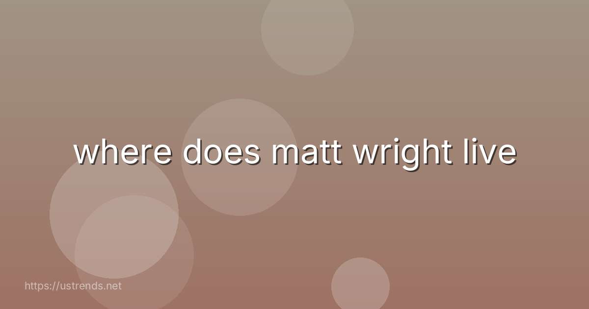 where does matt wright live