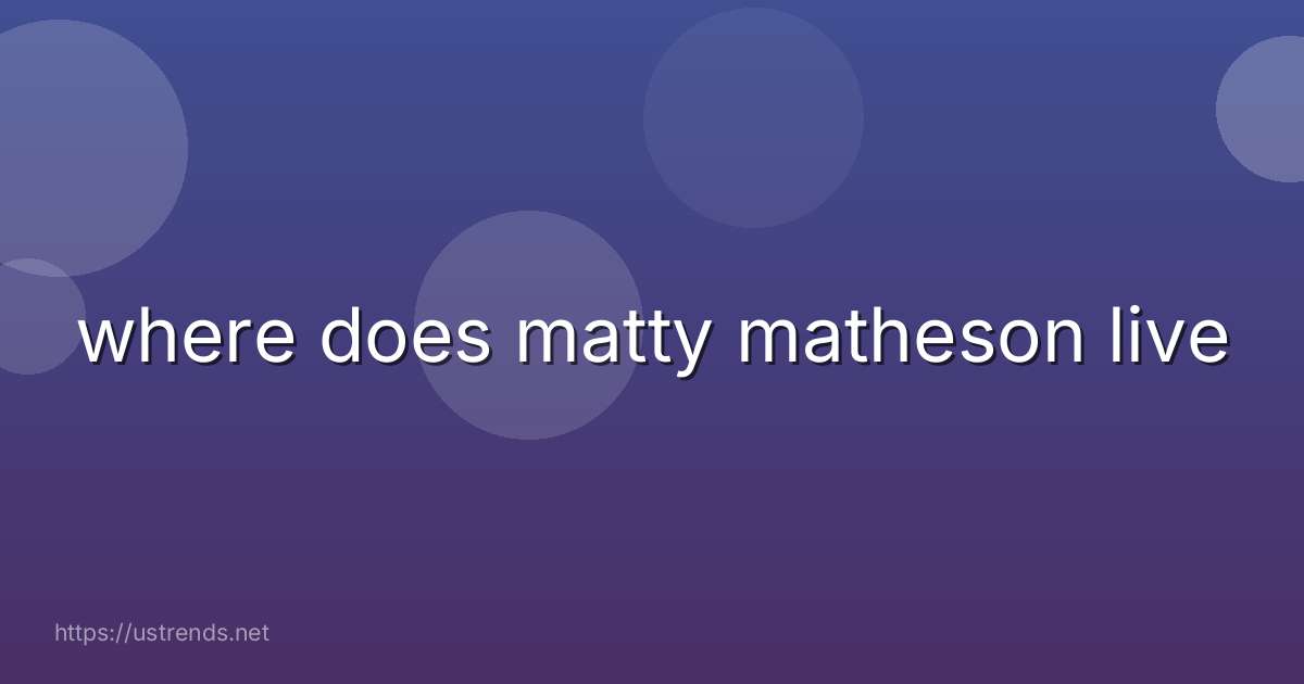 where does matty matheson live