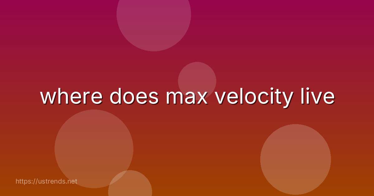 where does max velocity live