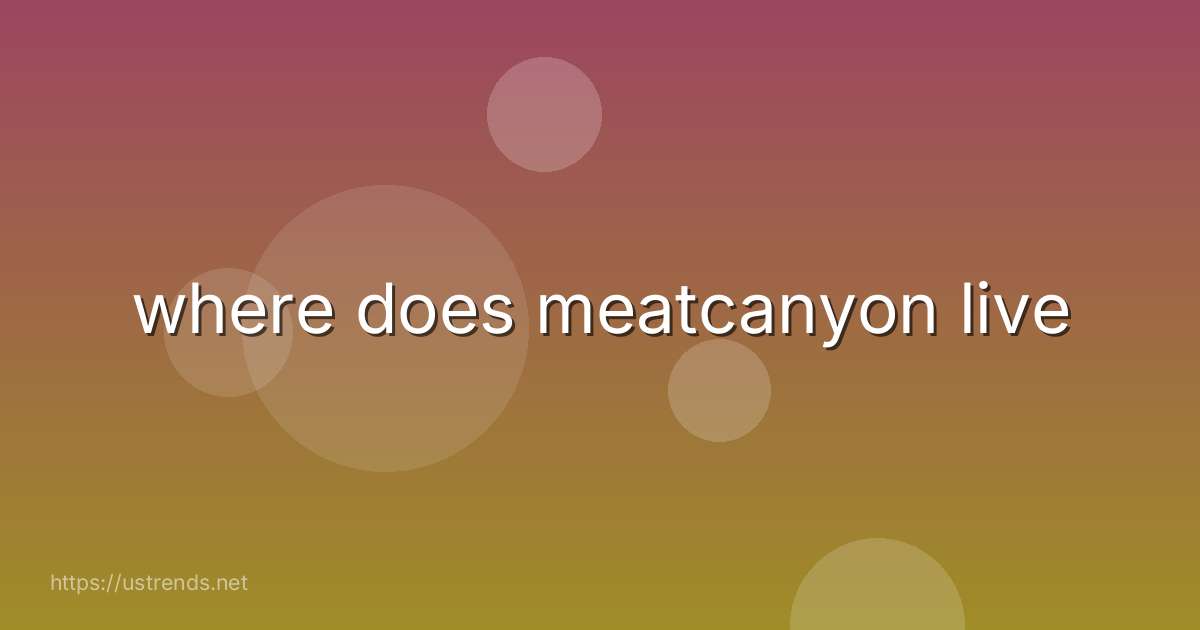 where does meatcanyon live