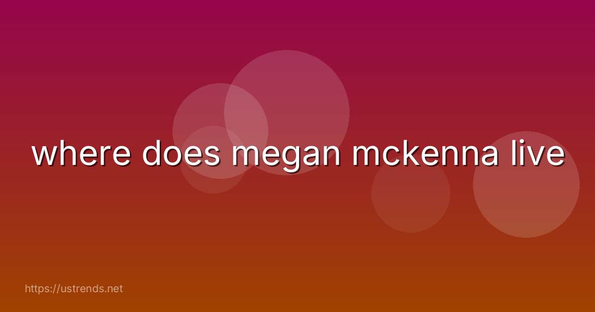 where does megan mckenna live