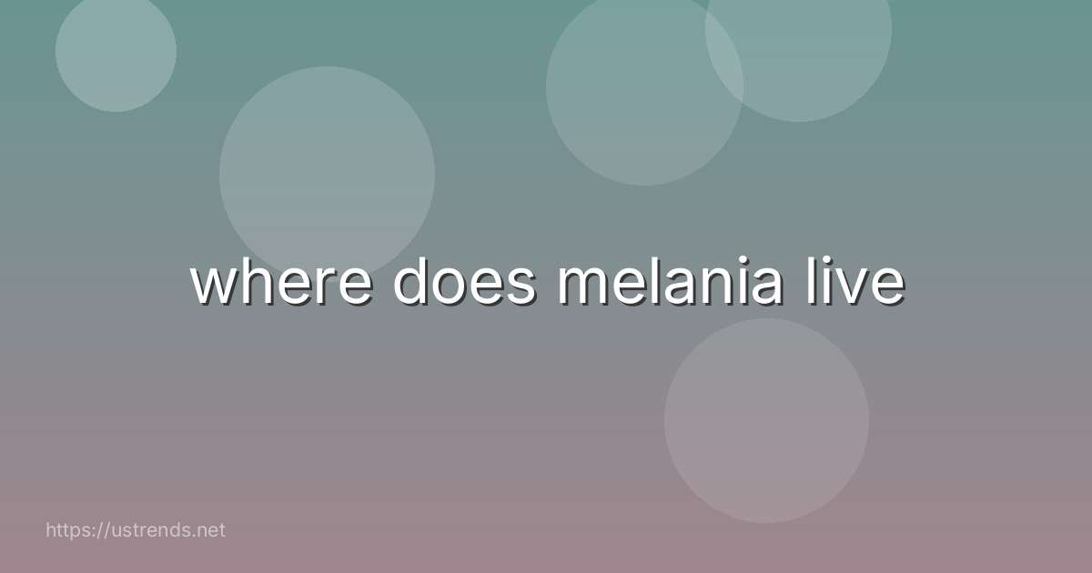 where does melania live