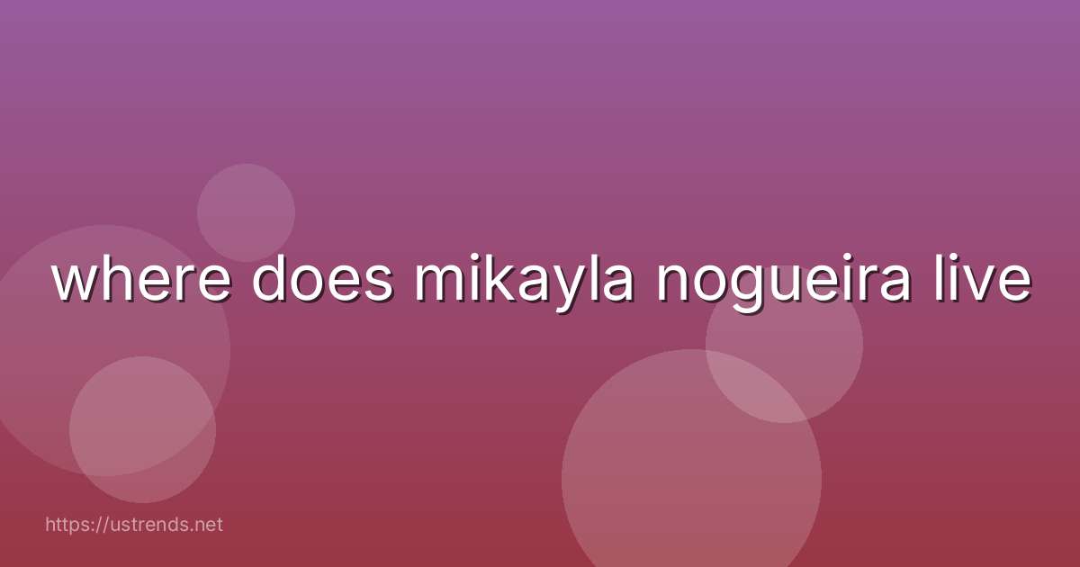 where does mikayla nogueira live