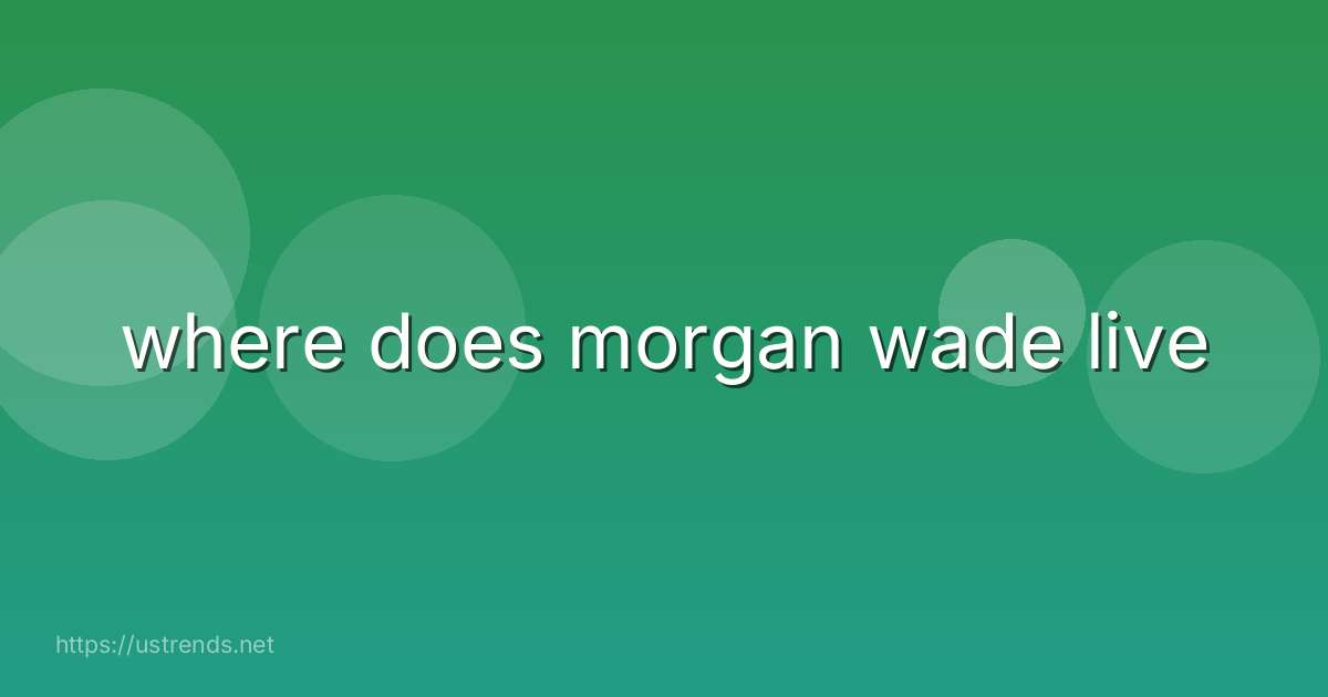where does morgan wade live