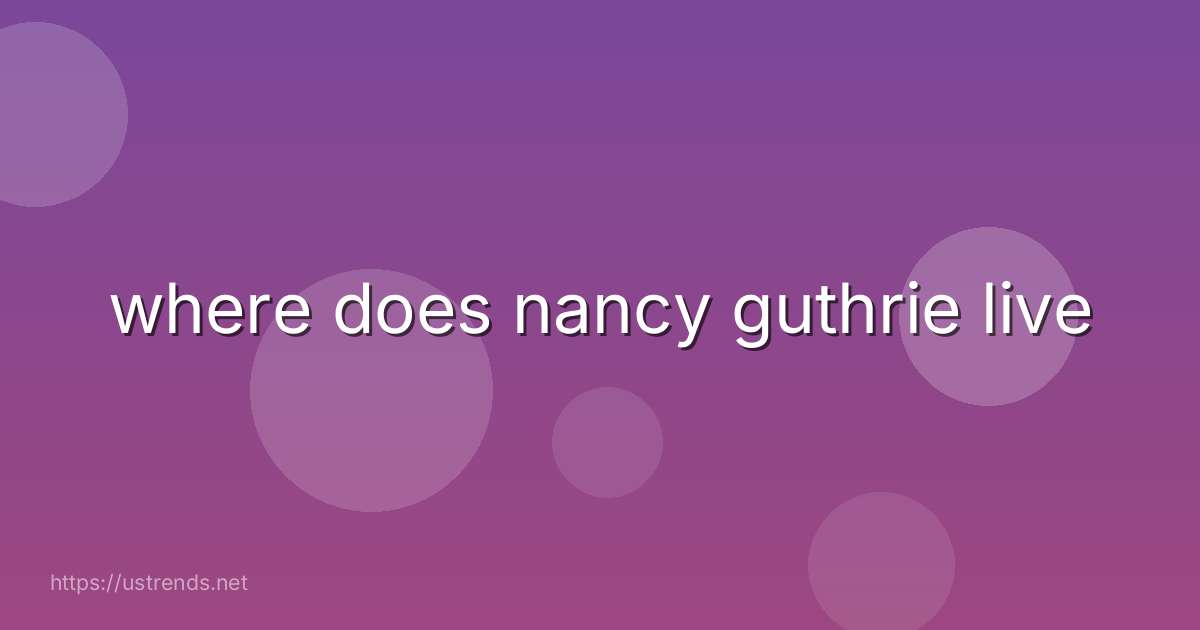 where does nancy guthrie live