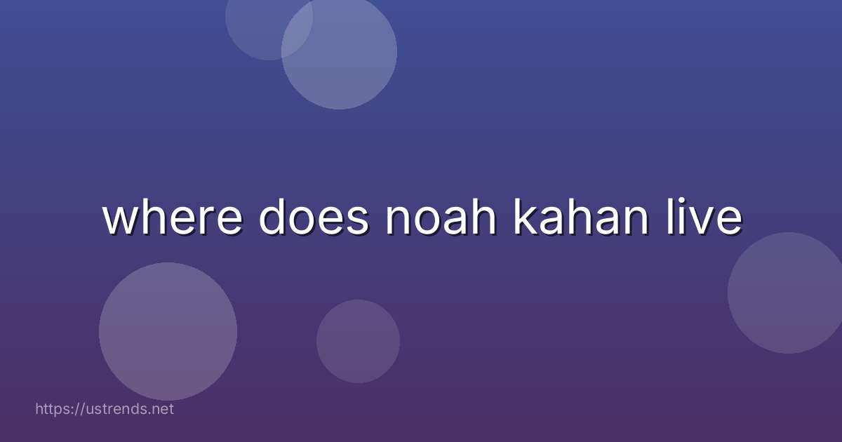 where does noah kahan live