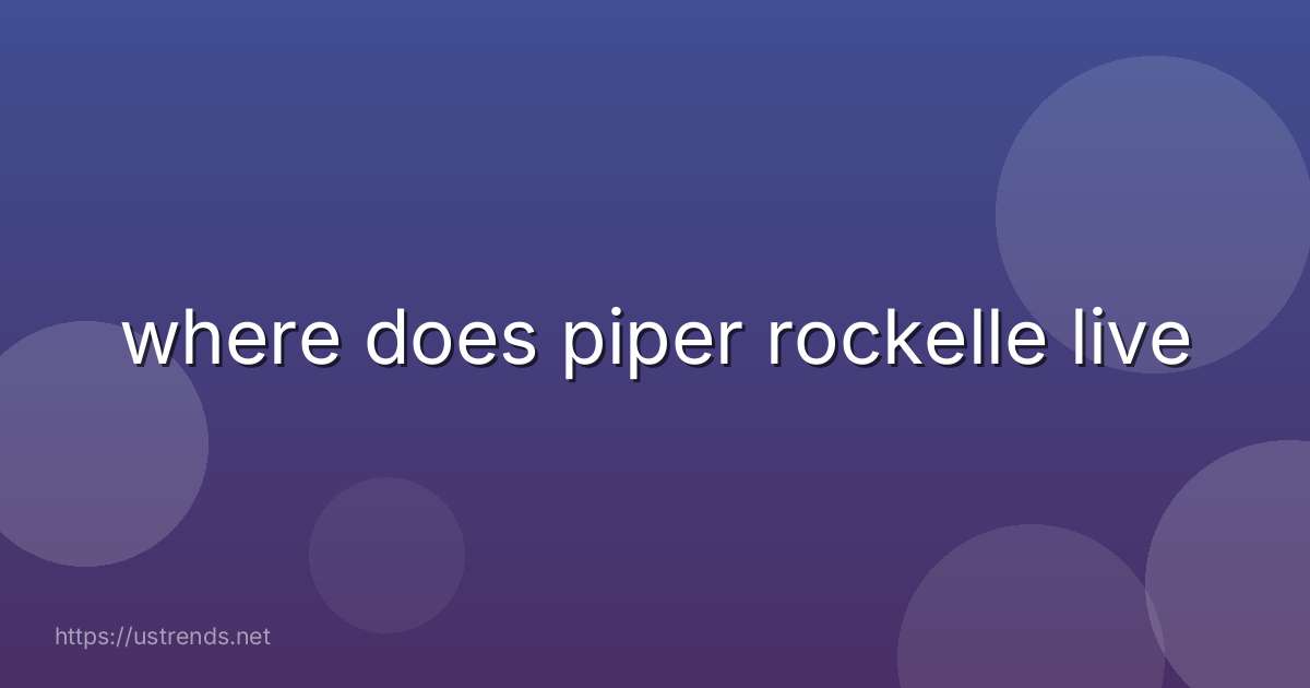 where does piper rockelle live