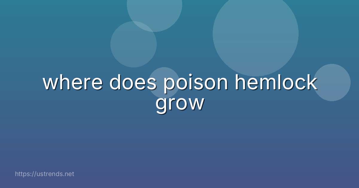 where does poison hemlock grow