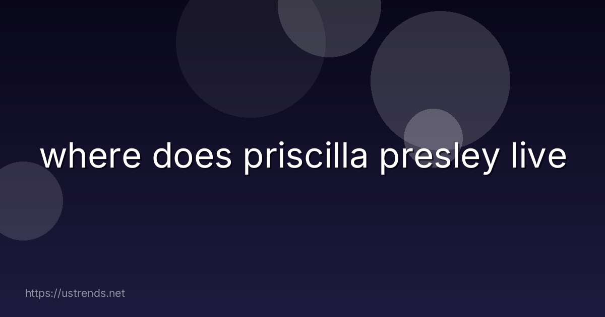 where does priscilla presley live
