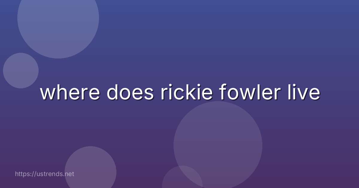 where does rickie fowler live