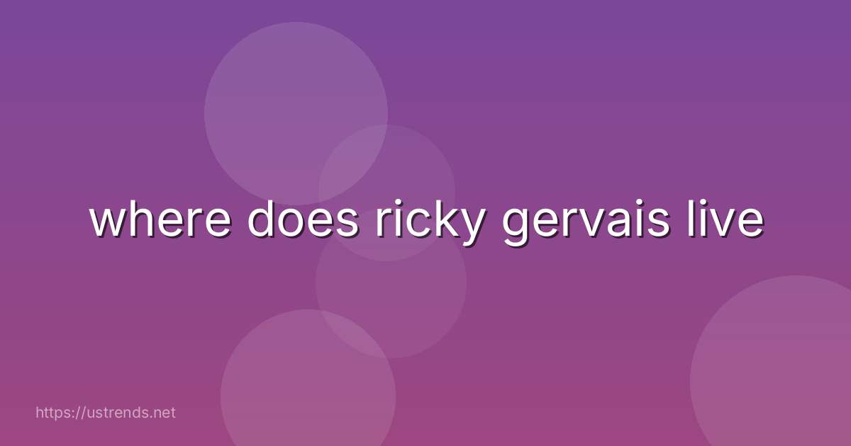 where does ricky gervais live