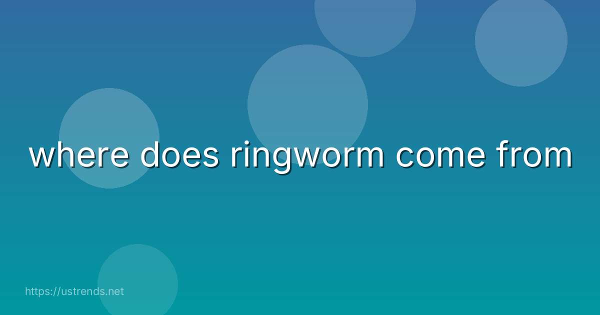 where does ringworm come from