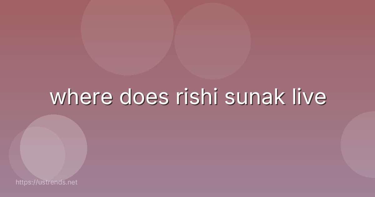 where does rishi sunak live