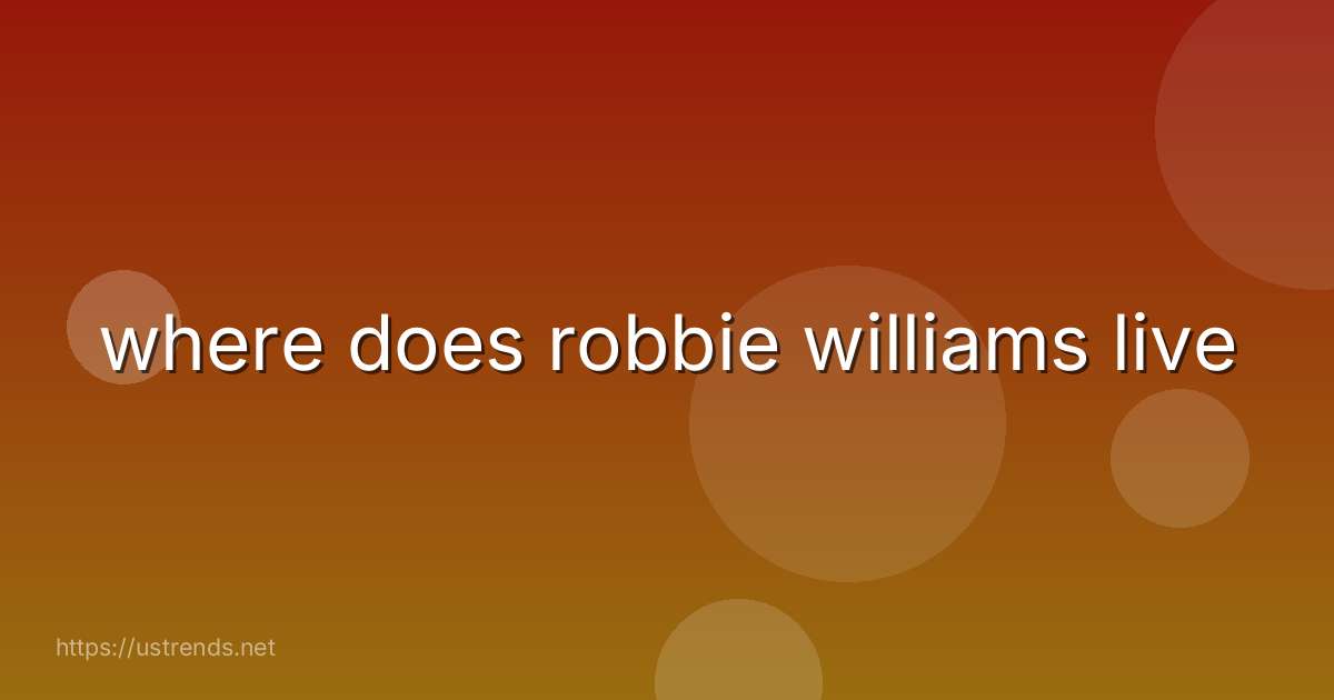 where does robbie williams live
