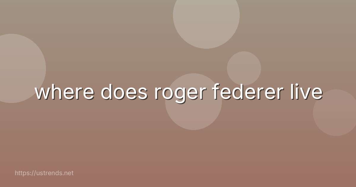 where does roger federer live