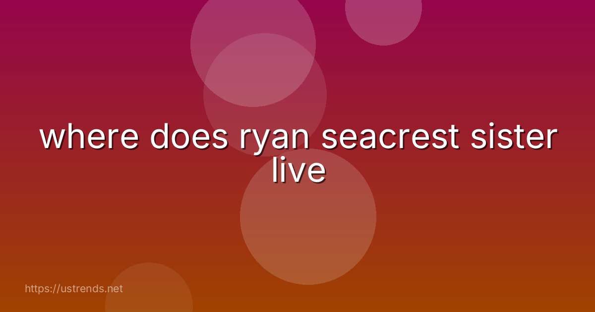 where does ryan seacrest sister live