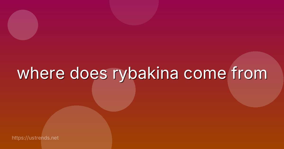 where does rybakina come from