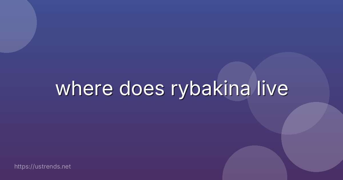 where does rybakina live