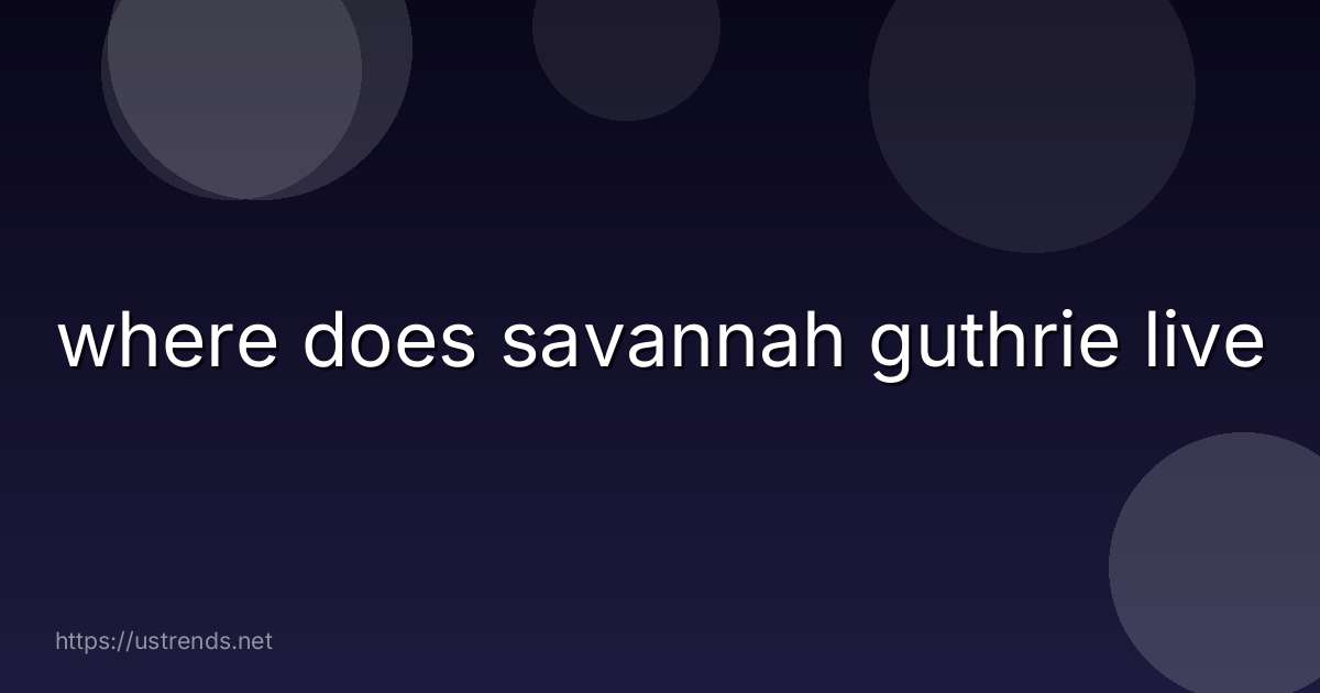 where does savannah guthrie live