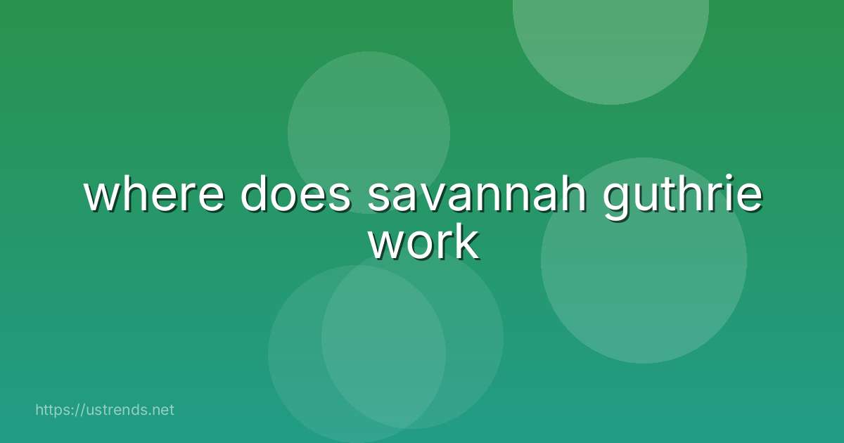 where does savannah guthrie work