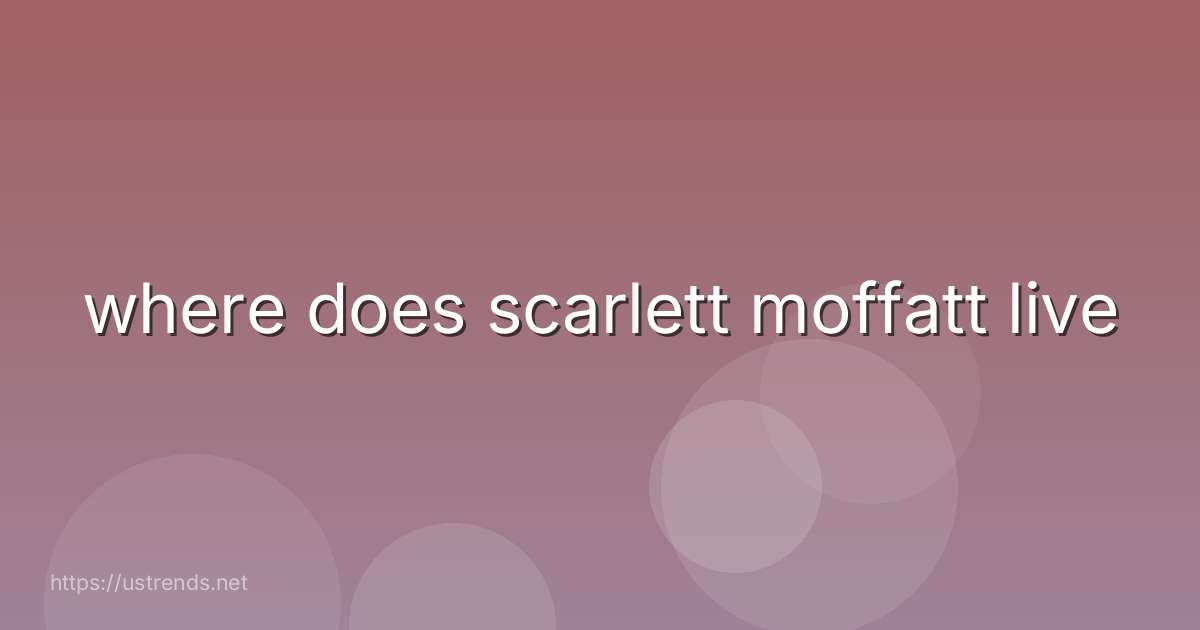 where does scarlett moffatt live