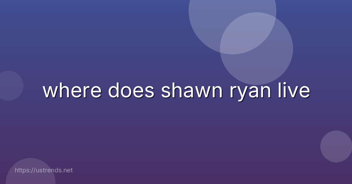 where does shawn ryan live