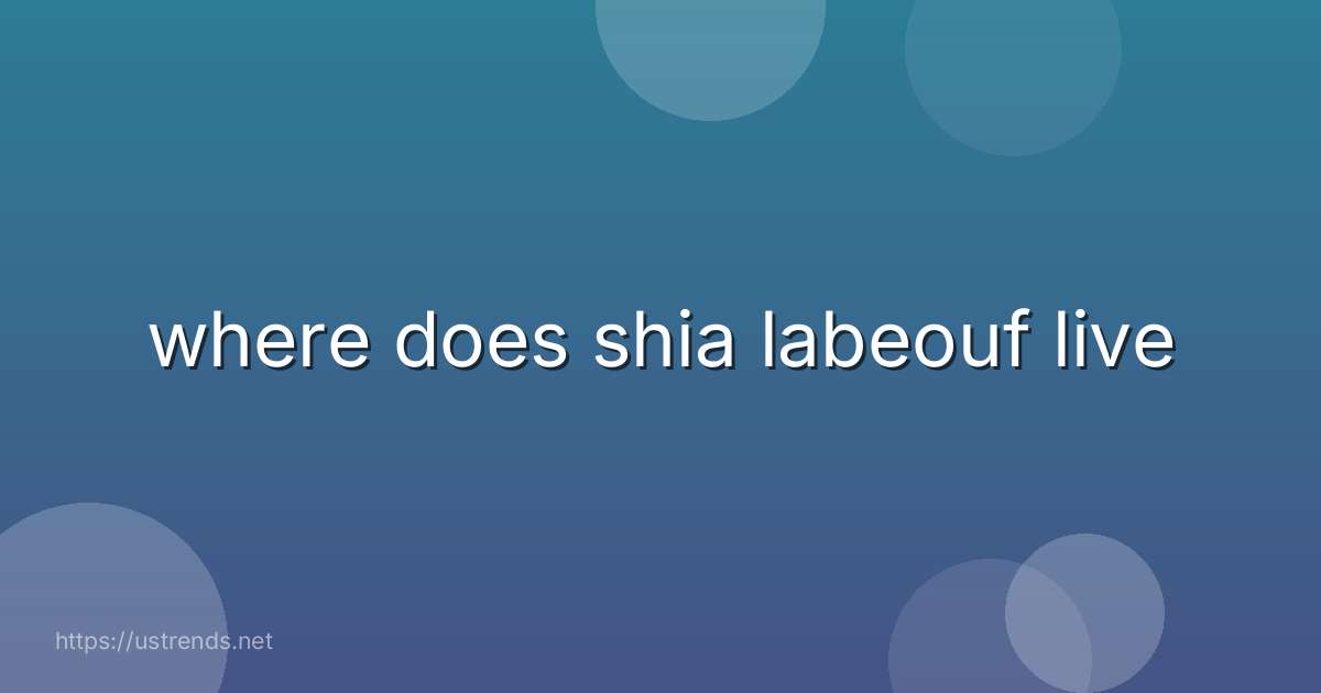 where does shia labeouf live