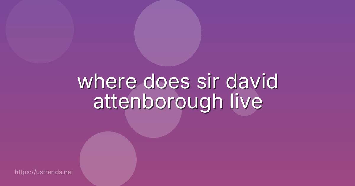where does sir david attenborough live